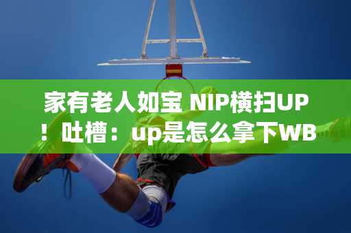 家有老人如宝 NIP横扫UP！吐槽：up是怎么拿下WBG的？